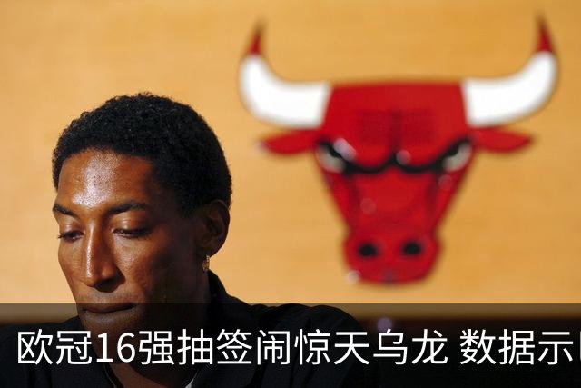 欧冠16强抽签闹惊天乌龙 数据示巴黎难称夺冠大热